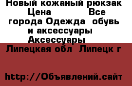 Новый кожаный рюкзак › Цена ­ 5 490 - Все города Одежда, обувь и аксессуары » Аксессуары   . Липецкая обл.,Липецк г.